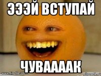 ЭЭЭЙ ВСТУПАЙ ЧУВААААК