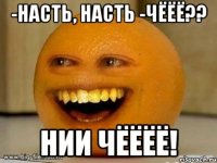 -Насть, Насть -ЧЁЁЁ?? нии чёёёё!