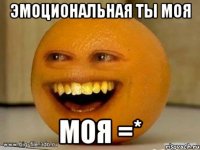 эмоциональная ты моя моя =*