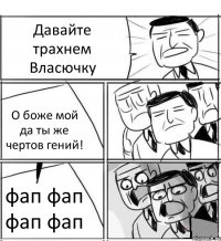 Давайте трахнем Власючку О боже мой да ты же чертов гений! фап фап фап фап