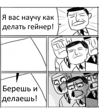 Я вас научу как делать гейнер!  Берешь и делаешь!