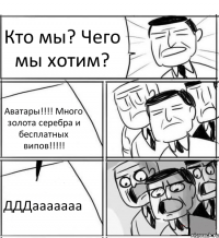 Кто мы? Чего мы хотим? Аватары!!! Много золота серебра и бесплатных випов!!! ДДДааааааа