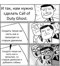 И так, нам нужно сделать Call of Duty Ghost. Создать такую же часть как и прошлую со старым движком. Создать такую же часть как и прошлую, со старым движком и добавить собаку.