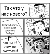 Так что у нас нового? Купить билеты на концерт Джастина Бибера! Как вы об этом не подумали?