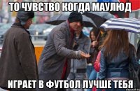 то чувство когда маулюд играет в футбол лучше тебя