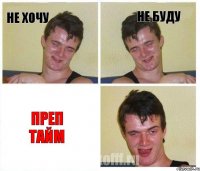 НЕ ХОЧУ НЕ БУДУ ПРЕП ТАЙМ