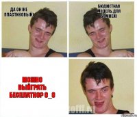 Да он же пластиковый) Бюджетная модель, для бомжей) Можно выйграть бесплатно? О_О