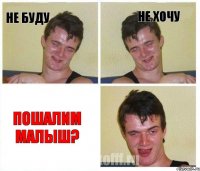 не буду не хочу Пошалим малыш?