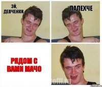 Эй, девченки, палехче рядом с вами МАЧО