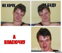 Не хочу Не буду А власючку