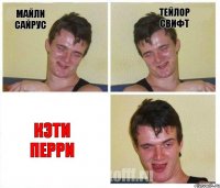 Майли Сайрус Тейлор Свифт Кэти Перри
