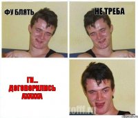 фу блять не треба ги... договорились ахахха