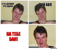 А ты докажи что админ дай авп на тебе бан!
