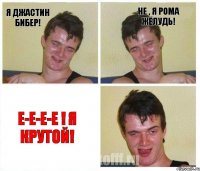 Я Джастин Бибер! Не , я Рома Жёлудь! Е-е-е-е ! Я крутой!