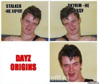 Stalker -не хочу! Skyrim - не буду DayZ Origins