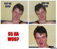 92? Не хочу дп? Не буду 95 на WOG?
