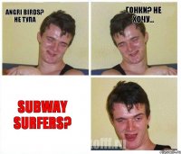 Angri Birds? Не тупа Гонки? Не хочу... Subway Surfers?