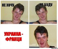 не хочу не буду Украина - Франци