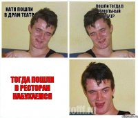 катя пошли в драм театр пошли тогда в кукольный театр тогда пошли в ресторан набухаемся