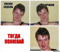 писюн будешь а с кремом тогда понюхай