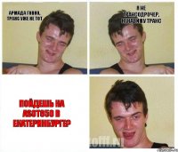 Армада говно, транс уже не тот я не трансодрочер, ненавижу транс пойдешь на ASOT650 в Екатеринбурге?