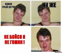 идика сюда детка ну же не бойся я не гомик !
