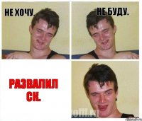 Не хочу. Не буду. Развалил СК.