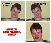нехочу идти в кшолу! низачто! а если там будут раздавать шлюх?