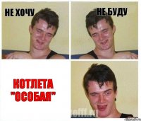 не хочу не буду Котлета "Особая"