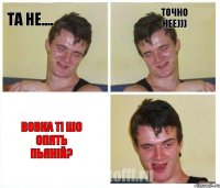 та не.... точно нее))) вовка ті шо опять пьяній?