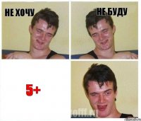 не хочу не буду 5+