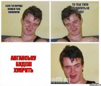 Еслi ти куриш кожен час коноплю То тебе тупо вставлять не буде! Авганську будеш хуярить