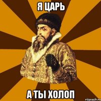 я царь а ты холоп