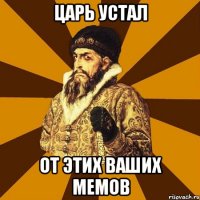 царь устал от этих ваших мемов