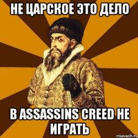 не царское это дело в assassins creed не играть