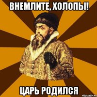 внемлите, холопы! царь родился