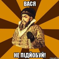 Вася не підйобуй!