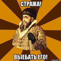 Стража! Выебать его!