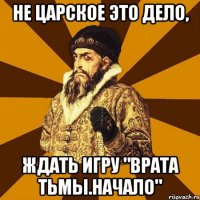 Не царское это дело, Ждать игру "Врата тьмы.Начало"