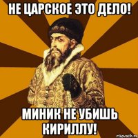 Не царское это дело! Миник не убишь Кириллу!