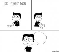 не надо так!  