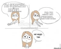 Ты ставишь лайки... ...но не пишешь...