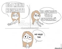 Вы меня незнаете Но думаете что я странный