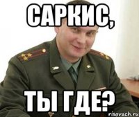 саркис, ты где?