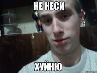 не неси хуйню