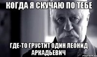 когда я скучаю по тебе где-то грустит один леонид аркадьевич