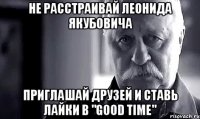 Не расстраивай Леонида Якубовича Приглашай друзей и ставь лайки в "Good time"