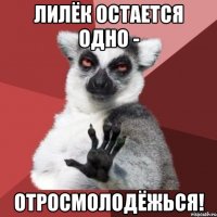 Лилёк остается одно - Отросмолодёжься!