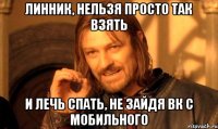 линник, нельзя просто так взять и лечь спать, не зайдя вк с мобильного