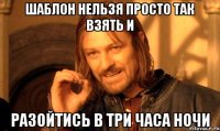 Шаблон Нельзя просто так взять и разойтись в три часа ночи